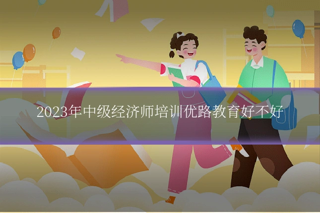 2023年中级经济师培训优路教育好不好