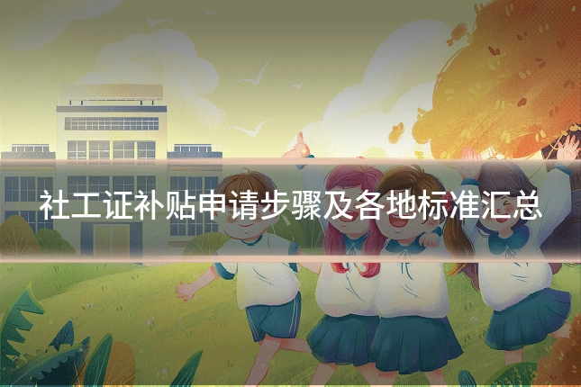 社工证补贴申请步骤及各地标准汇总