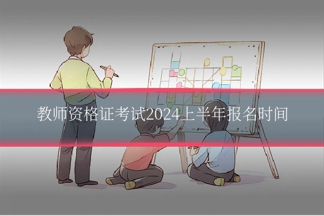 教师资格证考试2024上半年报名时间