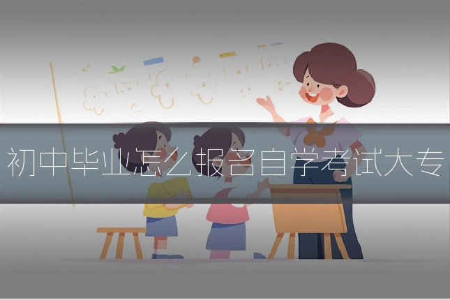 初中毕业怎么报名自学考试大专
