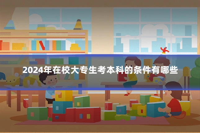 2024年在校大专生考本科的条件有哪些