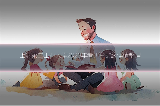 上海第二工业大学2023年考研分数线详情整理