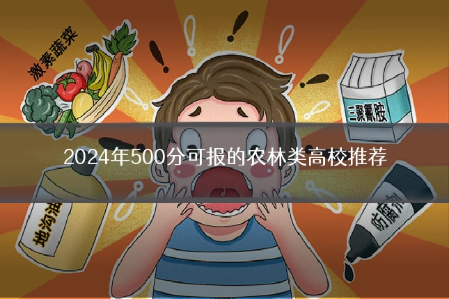 2024年500分可报的农林类高校推荐