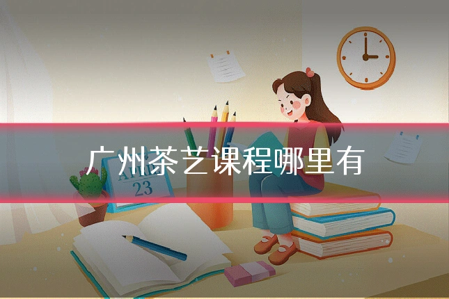 广州茶艺课程哪里有