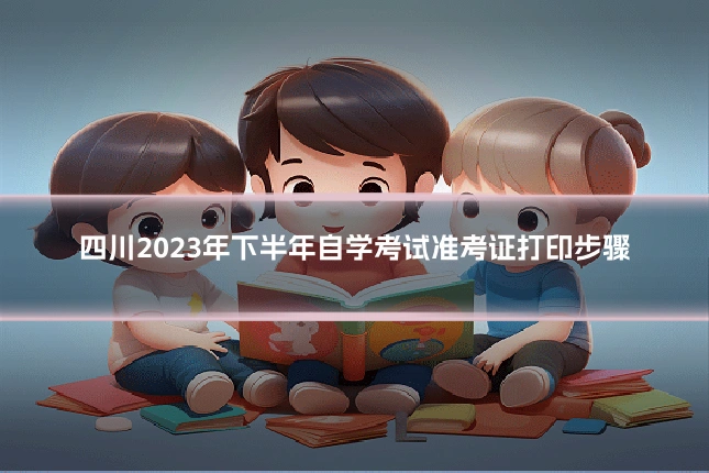 四川2023年下半年自学考试准考证打印步骤