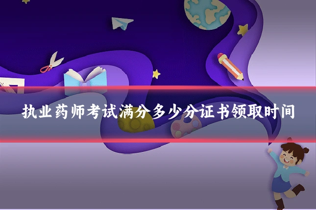 执业药师考试满分多少分证书领取时间