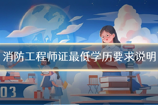 消防工程师证最低学历要求说明