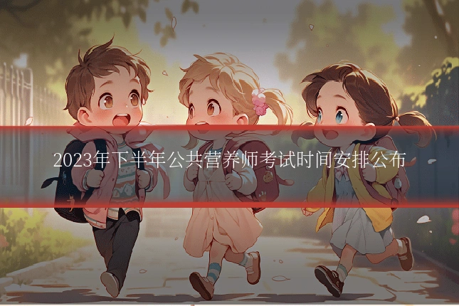 2023年下半年公共营养师考试时间安排公布