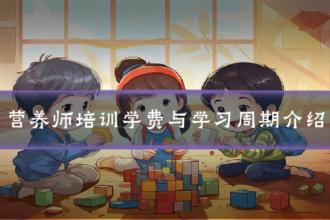 营养师培训学费与学习周期介绍