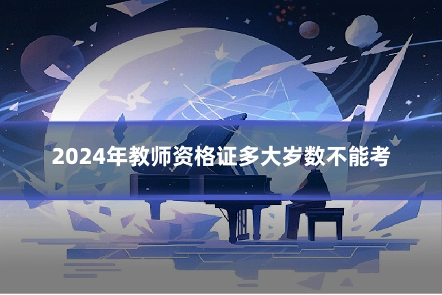 2024年教师资格证多大岁数不能考