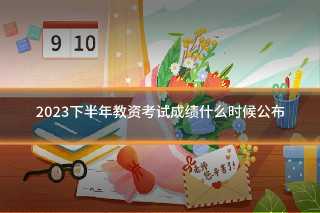 2023下半年教资考试成绩什么时候公布