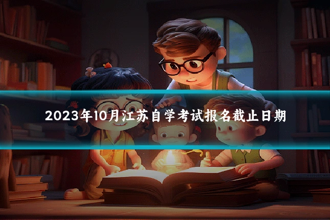 2023年10月江苏自学考试报名截止日期