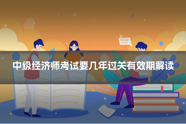 中级经济师考试要几年过关有效期解读