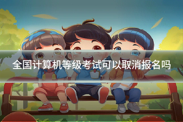 全国计算机等级考试可以取消报名吗