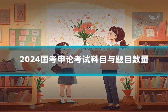 2024国考申论考试科目与题目数量