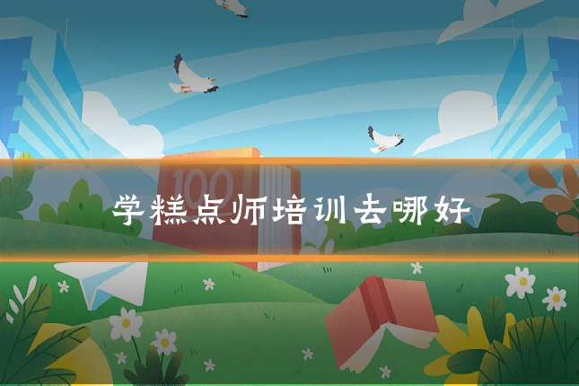 学糕点师培训去哪好