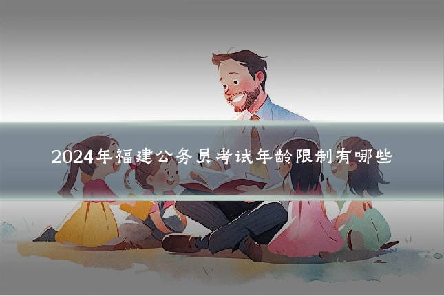 2024年福建公务员考试年龄限制有哪些