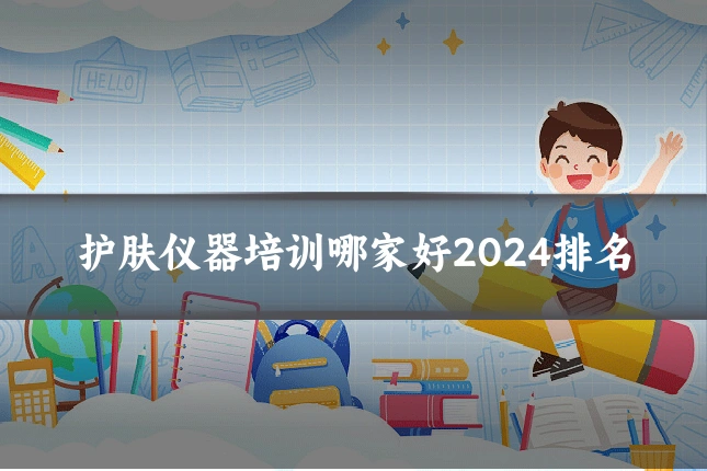 护肤仪器培训哪家好2024排名