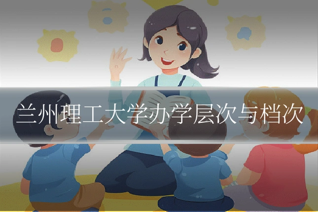 兰州理工大学办学层次与档次