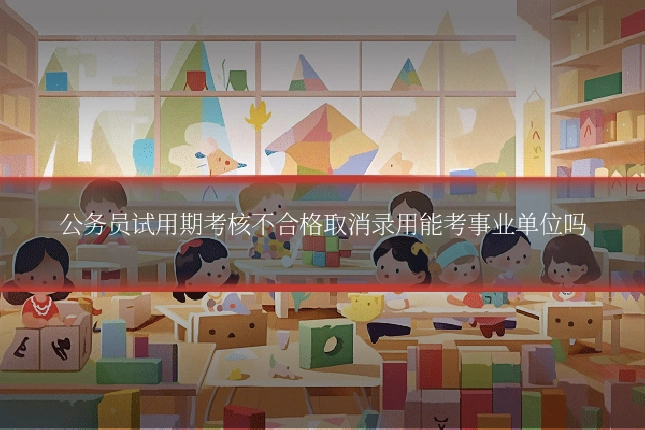 公务员试用期考核不合格取消录用能考事业单位吗