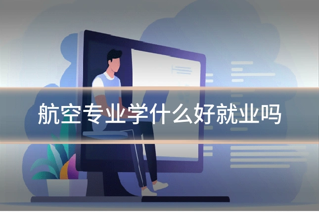 航空专业学什么好就业吗