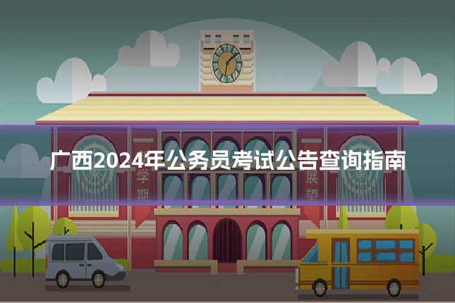 广西2024年公务员考试公告查询指南