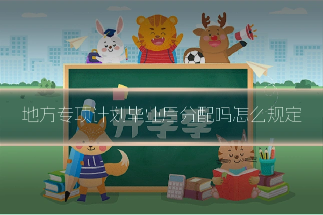 地方专项计划毕业后分配吗怎么规定