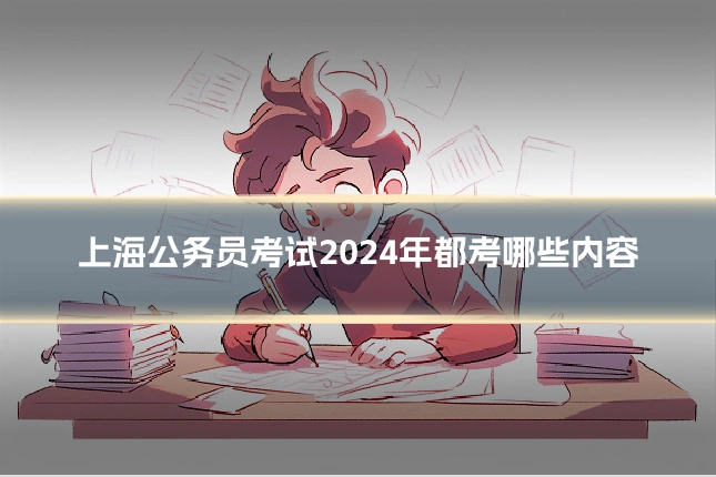 上海公务员考试2024年都考哪些内容