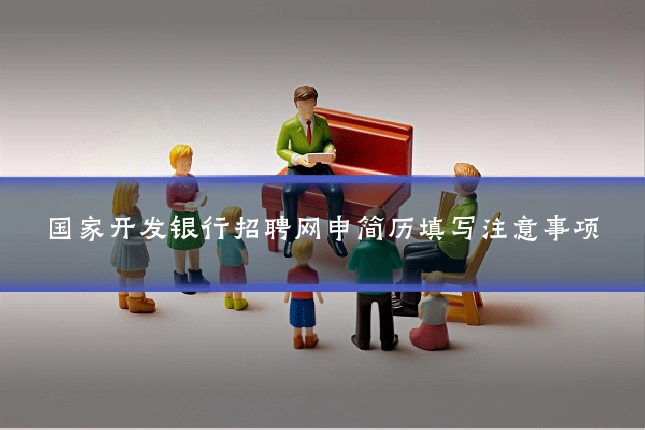 国家开发银行招聘网申简历填写注意事项