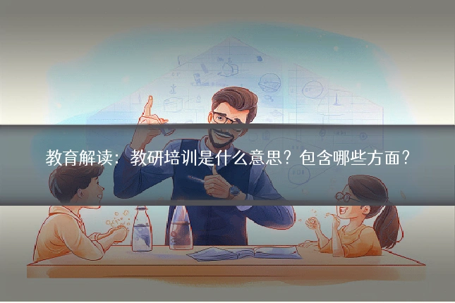 教育解读：教研培训是什么意思？包含哪些方面？
