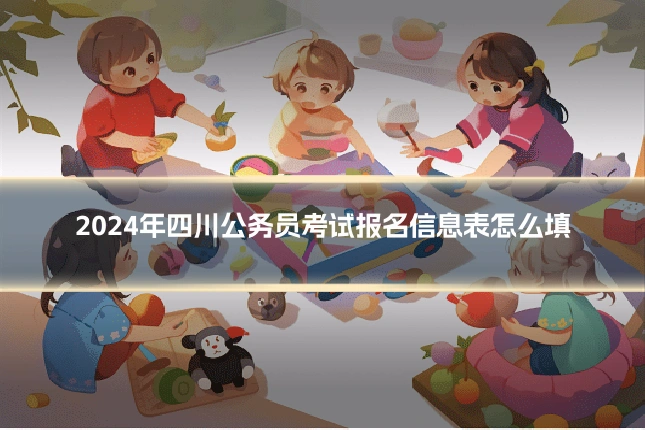 2024年四川公务员考试报名信息表怎么填