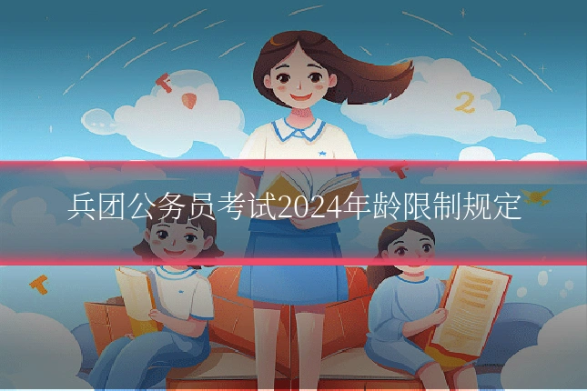 兵团公务员考试2024年龄限制规定