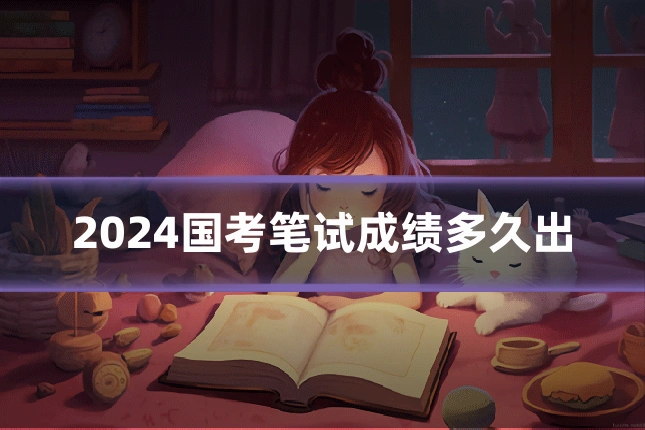 2024国考笔试成绩多久出
