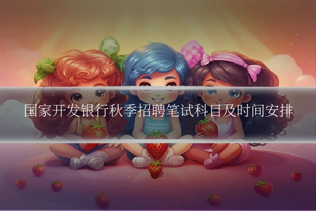 国家开发银行秋季招聘笔试科目及时间安排