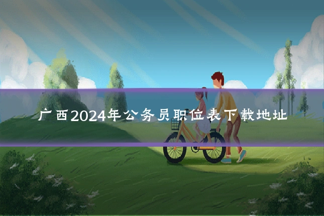 广西2024年公务员职位表下载地址