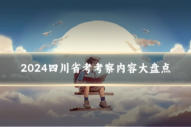 2024四川省考考察内容大盘点