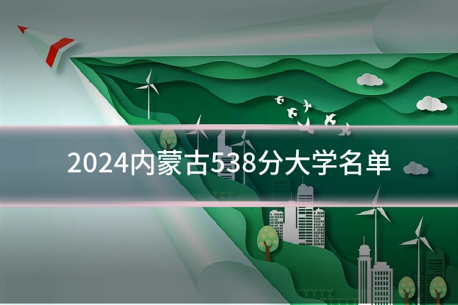 2024内蒙古538分大学名单