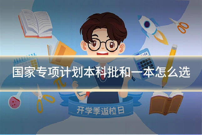 国家专项计划本科批和一本怎么选