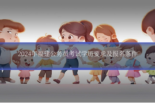 2024年福建公务员考试学历要求及报名条件