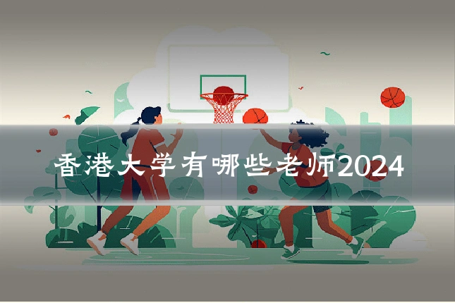 香港大学有哪些老师2024