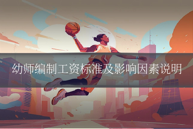 幼师编制工资标准及影响因素说明