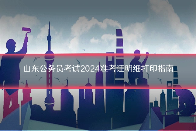 山东公务员考试2024准考证明细打印指南