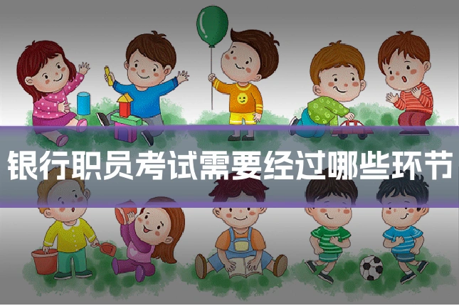 银行职员考试需要经过哪些环节