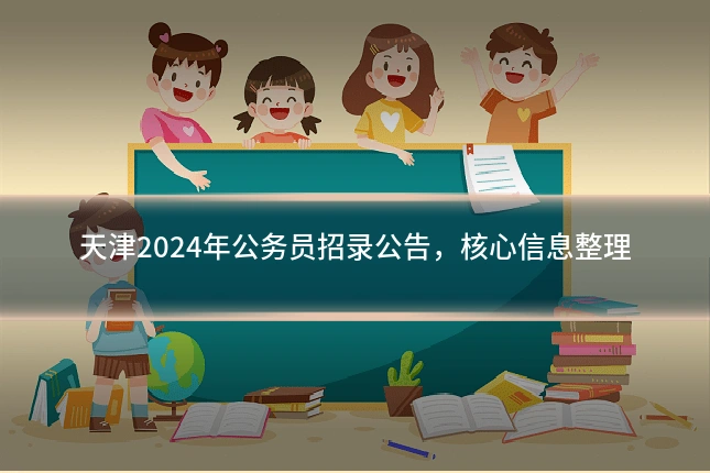 天津2024年公务员招录公告,核心信息整理