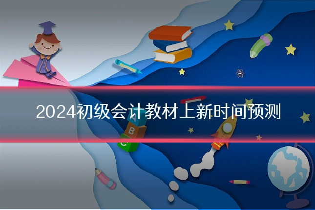 2024初级会计教材上新时间预测