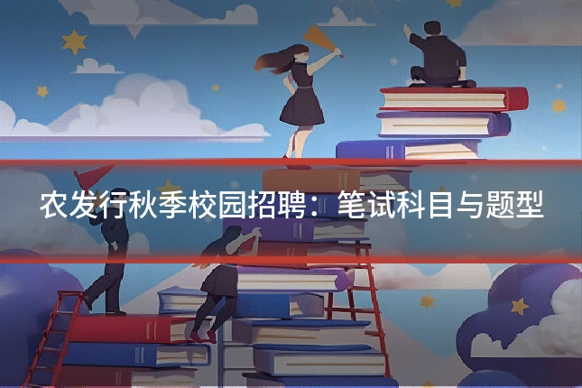 农发行秋季校园招聘:笔试科目与题型