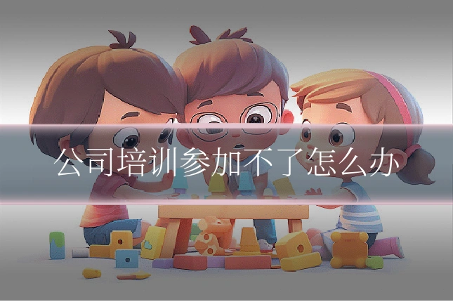 公司培训参加不了怎么办