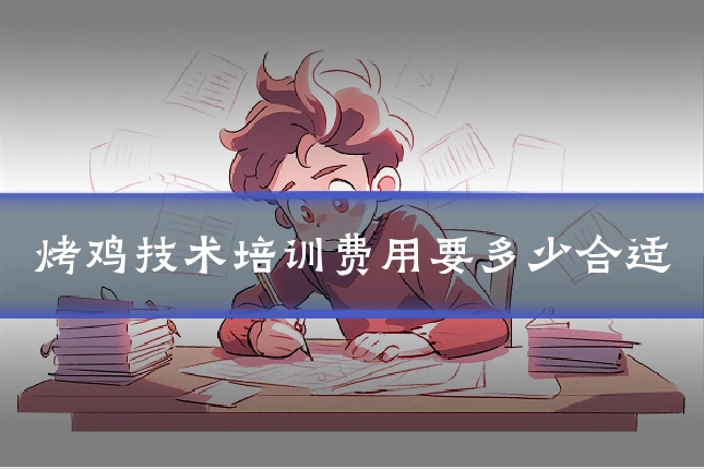 烤鸡技术培训费用要多少合适