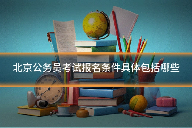 北京公务员考试报名条件具体包括哪些