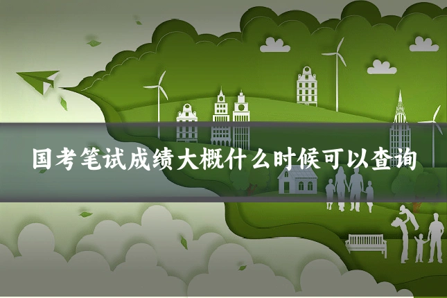国考笔试成绩大概什么时候可以查询